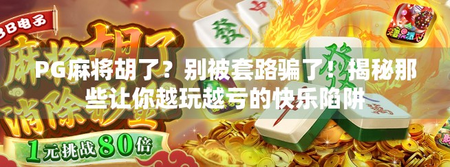 PG麻将胡了？别被套路骗了！揭秘那些让你越玩越亏的快乐陷阱