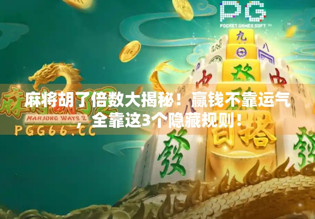 麻将胡了倍数大揭秘！赢钱不靠运气，全靠这3个隐藏规则！