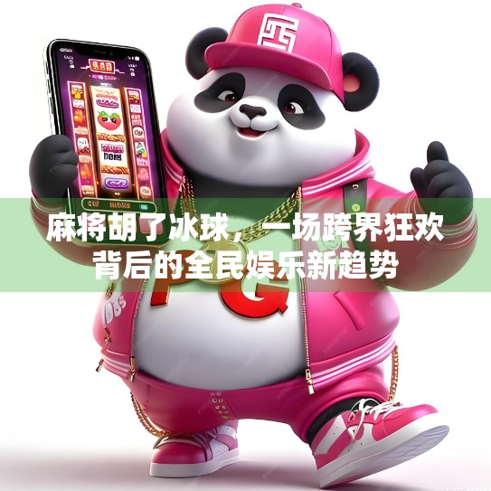 麻将胡了冰球，一场跨界狂欢背后的全民娱乐新趋势
