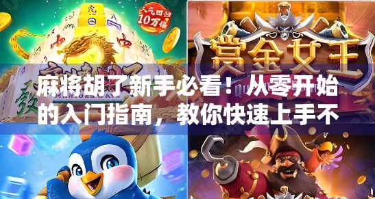 麻将胡了新手必看!从零开始的入门指南,教你快速上手不犯傻! 麻将胡了新手必看!从零开始的入门指南,教你快速上手不犯傻!