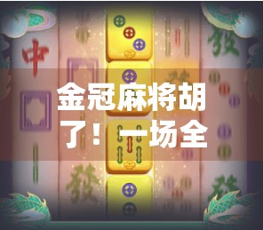 金冠麻将胡了！一场全民狂欢背后的牌桌经济学与人性博弈