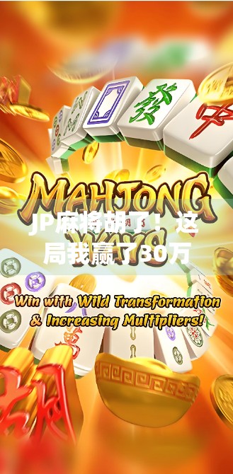 JP麻将胡了！这局我赢了30万日元，背后藏着的不只是运气