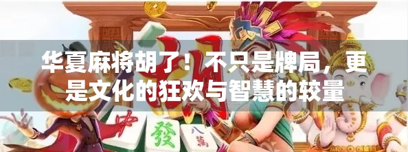 华夏麻将胡了！不只是牌局，更是文化的狂欢与智慧的较量