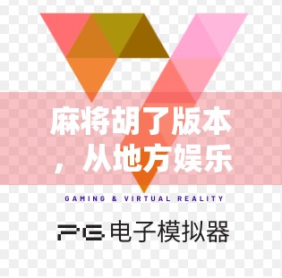 麻将胡了版本，从地方娱乐到全民爆款，这背后藏着怎样的文化密码？