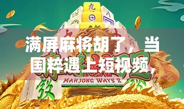 满屏麻将胡了，当国粹遇上短视频，我们到底在狂欢什么？