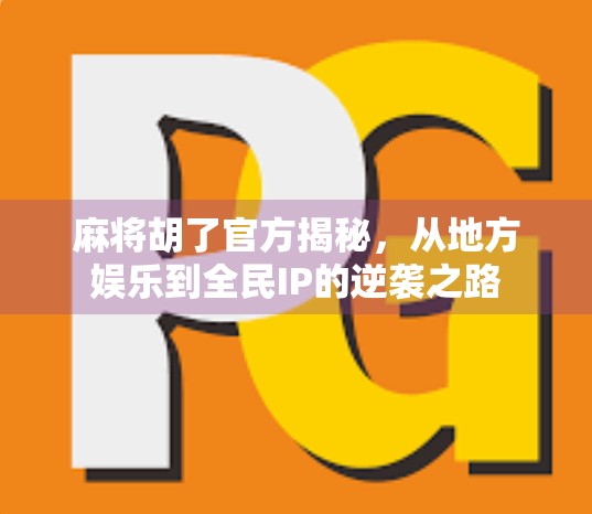 麻将胡了官方揭秘，从地方娱乐到全民IP的逆袭之路