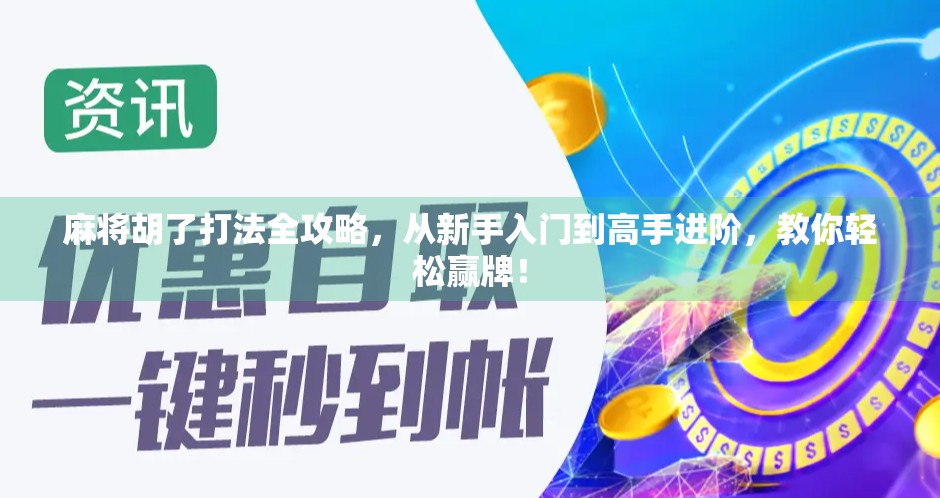 麻将胡了打法全攻略，从新手入门到高手进阶，教你轻松赢牌！