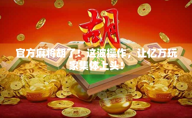 官方麻将胡了！这波操作，让亿万玩家集体上头！