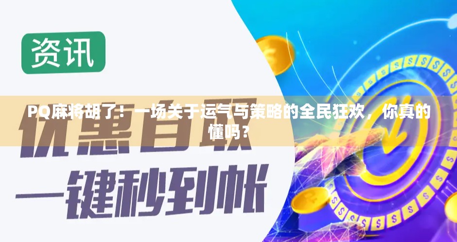 PQ麻将胡了！一场关于运气与策略的全民狂欢，你真的懂吗？