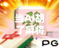 当AI胡了麻将,一场人机博弈的趣味实验,谁才是真正的牌桌王者? 当AI胡了麻将,一场人机博弈的趣味实验,谁才是真正的牌桌王者?