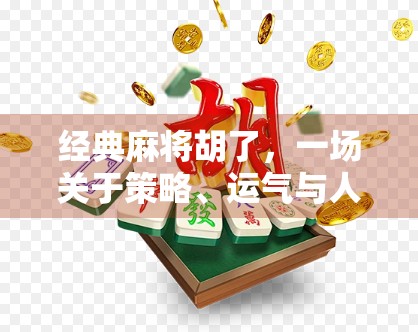 经典麻将胡了,一场关于策略、运气与人性的博弈 经典麻将胡了,一场关于策略、运气与人性的博弈