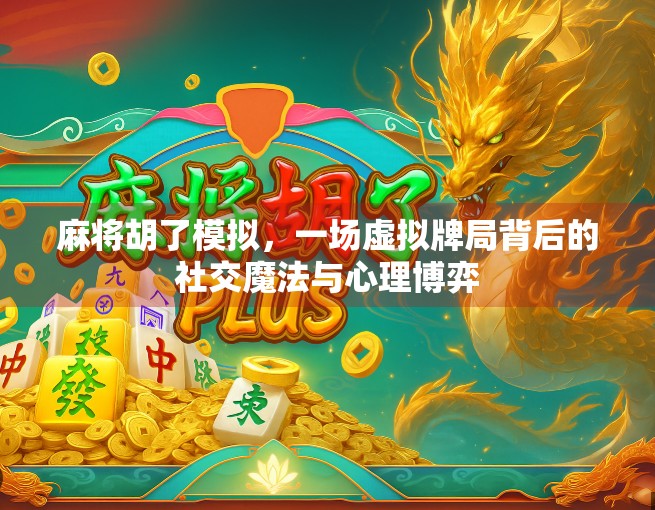 麻将胡了模拟,一场虚拟牌局背后的社交魔法与心理博弈 麻将胡了模拟,一场虚拟牌局背后的社交魔法与心理博弈