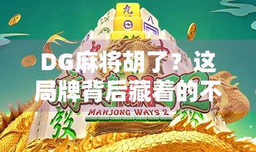 DG麻将胡了？这局牌背后藏着的不只是运气，还有人性博弈！