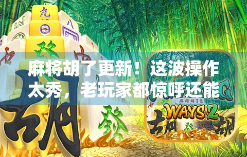 麻将胡了更新！这波操作太秀，老玩家都惊呼还能这样？