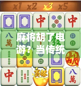 麻将胡了电游?当传统游戏遇上数字浪潮,年轻人的新牌局正在悄然崛起! 麻将胡了电游?当传统游戏遇上数字浪潮,年轻人的新牌局正在悄然崛起!