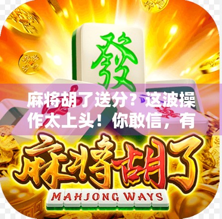 麻将胡了送分？这波操作太上头！你敢信，有人靠它月入过万？