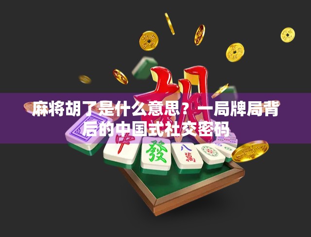 麻将胡了是什么意思？一局牌局背后的中国式社交密码