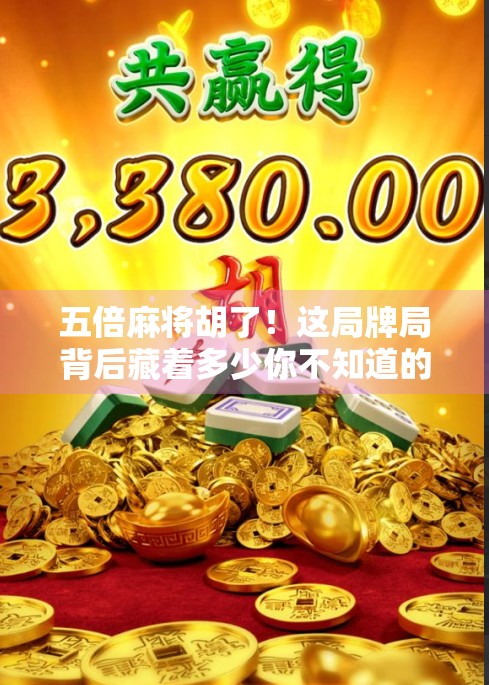 五倍麻将胡了！这局牌局背后藏着多少你不知道的玄机？