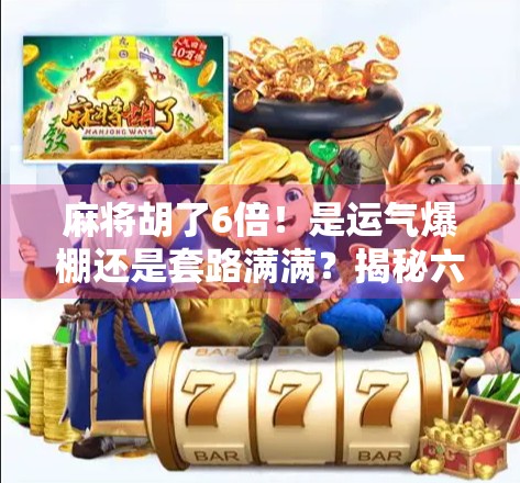 麻将胡了6倍！是运气爆棚还是套路满满？揭秘六倍胡背后的玄机与真相