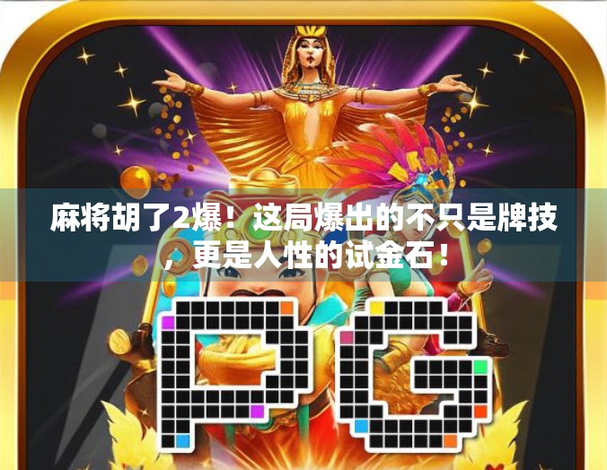 麻将胡了2爆！这局爆出的不只是牌技，更是人性的试金石！