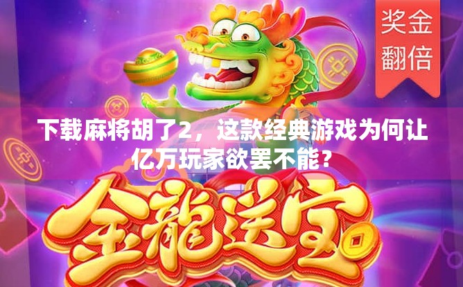 下载麻将胡了2，这款经典游戏为何让亿万玩家欲罢不能？