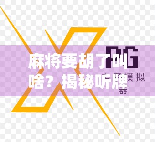 麻将要胡了叫啥？揭秘听牌背后的玄机与高手秘籍！