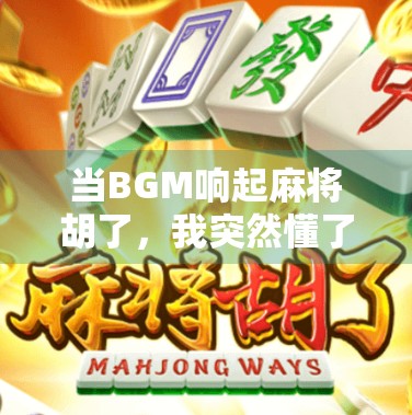 当BGM响起麻将胡了，我突然懂了人生的节奏感！