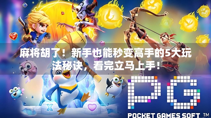 麻将胡了！新手也能秒变高手的5大玩法秘诀，看完立马上手！