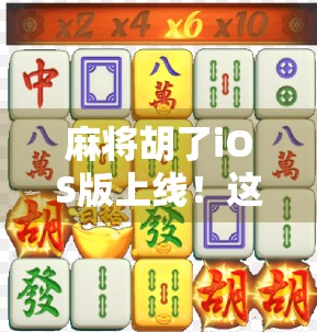 麻将胡了iOS版上线！这款国民级游戏为何在移动端掀起热潮？