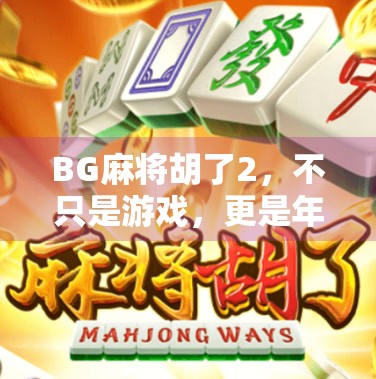 BG麻将胡了2，不只是游戏，更是年轻人社交的新密码