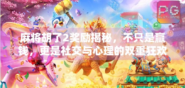 麻将胡了2奖励揭秘，不只是赢钱，更是社交与心理的双重狂欢！