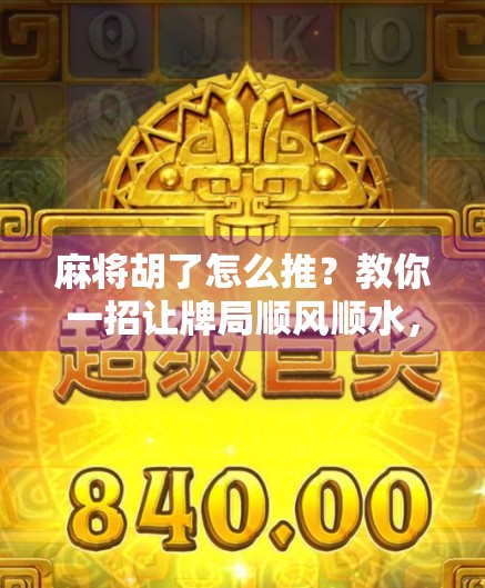 麻将胡了怎么推？教你一招让牌局顺风顺水，从输家变赢家！