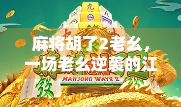 麻将胡了2老幺，一场老幺逆袭的江湖传奇，谁说年轻人不能扛起牌桌风云？