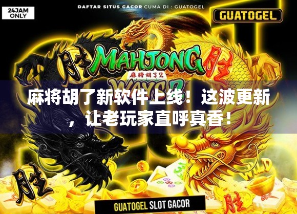 麻将胡了新软件上线！这波更新，让老玩家直呼真香！
