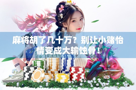 麻将胡了几十万？别让小赌怡情变成大输蚀骨！