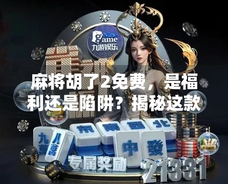 麻将胡了2免费，是福利还是陷阱？揭秘这款免费游戏背后的真相！