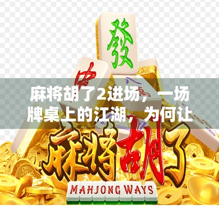 麻将胡了2进场，一场牌桌上的江湖，为何让年轻人越来越上头？