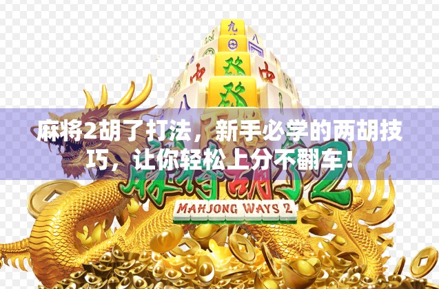 麻将2胡了打法，新手必学的两胡技巧，让你轻松上分不翻车！