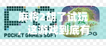 麻将2胡了试玩，这游戏到底有多上头？新手小白也能秒变牌神！