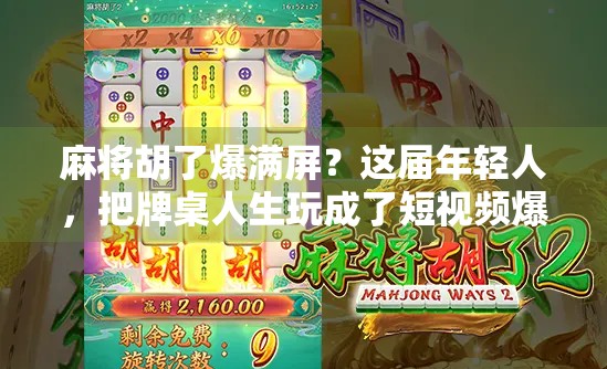 麻将胡了爆满屏？这届年轻人，把牌桌人生玩成了短视频爆款！
