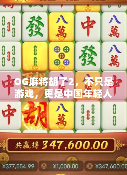 OG麻将胡了2，不只是游戏，更是中国年轻人的社交密码