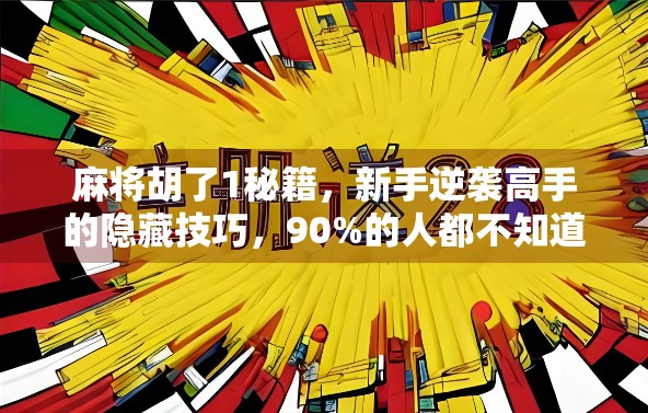 麻将胡了1秘籍，新手逆袭高手的隐藏技巧，90%的人都不知道！