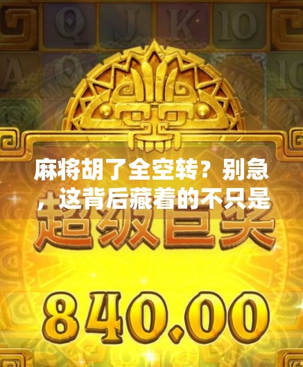 麻将胡了全空转？别急，这背后藏着的不只是运气！