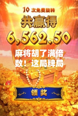 麻将胡了满倍数！这局牌局背后藏着的不只是运气，还有你忽略的心理战与策略陷阱