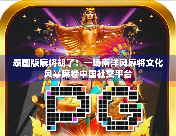 泰国版麻将胡了！一场南洋风麻将文化风暴席卷中国社交平台