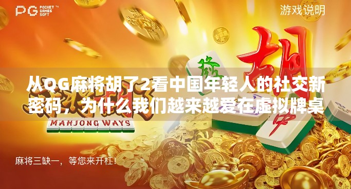 从QG麻将胡了2看中国年轻人的社交新密码，为什么我们越来越爱在虚拟牌桌上抱团取暖？