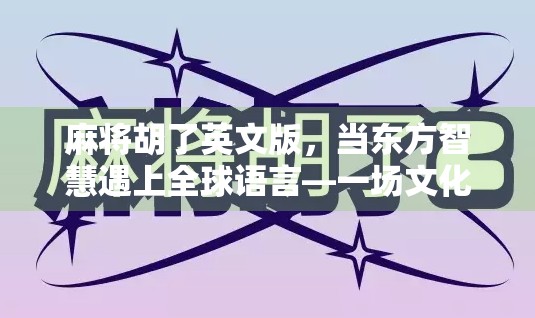 麻将胡了英文版，当东方智慧遇上全球语言—一场文化出海的奇妙冒险