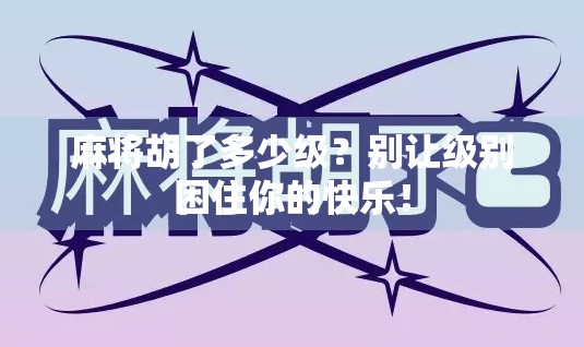 麻将胡了多少级？别让级别困住你的快乐！