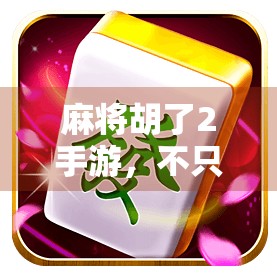 麻将胡了2手游，不只是娱乐，更是中国式社交的数字缩影