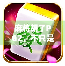 麻将胡了PG2,不只是游戏,更是一场关于人性与策略的沉浸式体验 麻将胡了PG2,不只是游戏,更是一场关于人性与策略的沉浸式体验